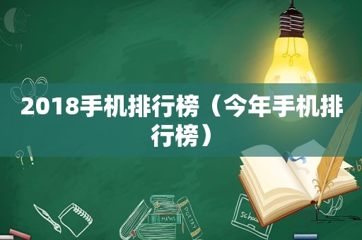 2018手机排行榜（今年手机排行榜）