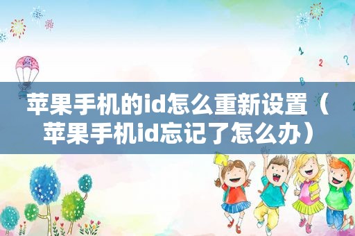 苹果手机的id怎么重新设置（苹果手机id忘记了怎么办）