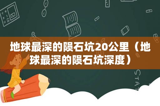 地球最深的陨石坑20公里（地球最深的陨石坑深度）