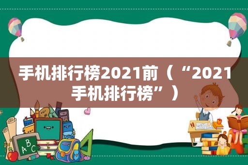 手机排行榜2021前（“2021手机排行榜”）