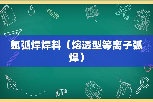 氩弧焊焊料（熔透型等离子弧焊）