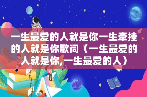 一生最爱的人就是你一生牵挂的人就是你歌词（一生最爱的人就是你,一生最爱的人）