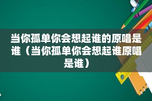 当你孤单你会想起谁的原唱是谁（当你孤单你会想起谁原唱是谁）