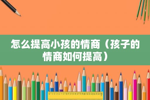 怎么提高小孩的情商（孩子的情商如何提高）