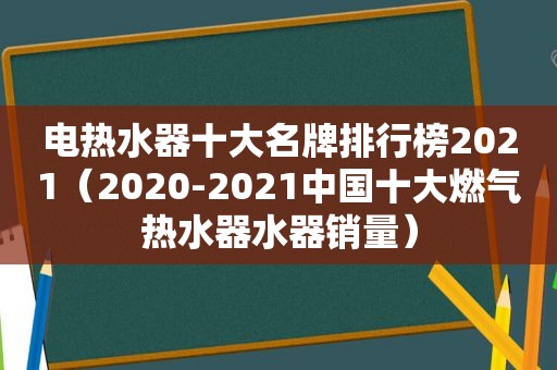 电热水器十大名牌排行榜2021（2020-2021中国十大燃气热水器水器销量）