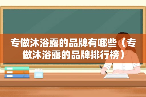 专做沐浴露的品牌有哪些（专做沐浴露的品牌排行榜）