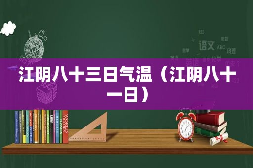 江阴八十三日气温（江阴八十一日）