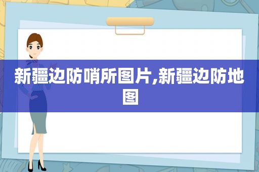 新疆边防哨所图片,新疆边防地图