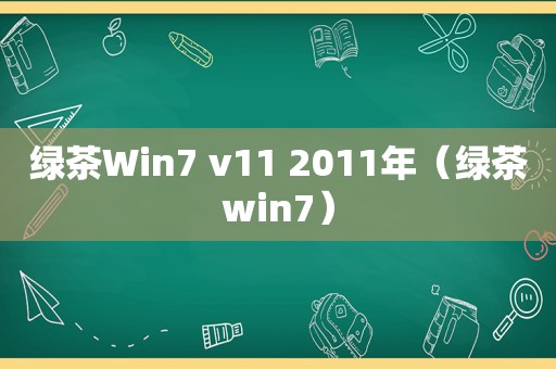 绿茶Win7 v11 2011年（绿茶win7）