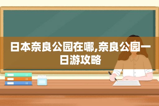 日本奈良公园在哪,奈良公园一日游攻略