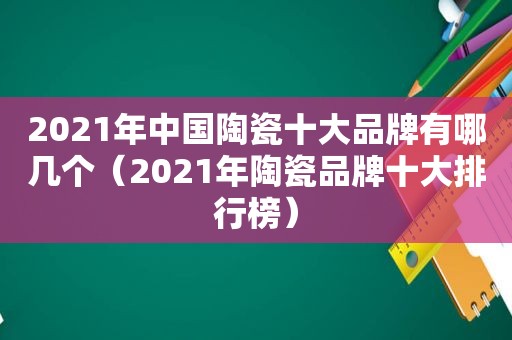 2021年中国陶瓷十大品牌有哪几个（2021年陶瓷品牌十大排行榜）