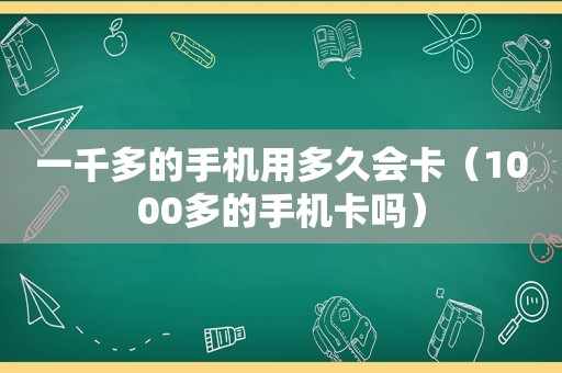 一千多的手机用多久会卡（1000多的手机卡吗）