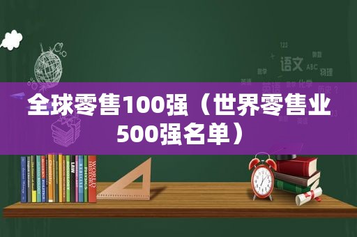 全球零售100强（世界零售业500强名单）