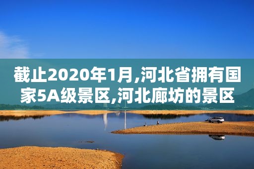 截止2020年1月,河北省拥有国家5A级景区,河北廊坊的景区