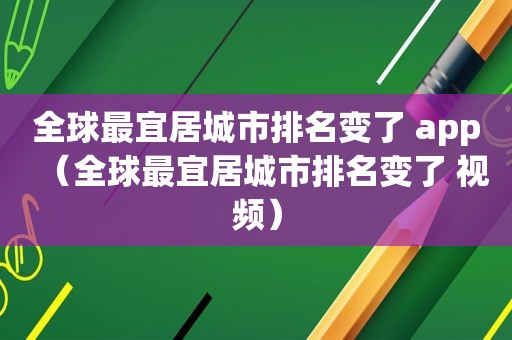 全球最宜居城市排名变了 app（全球最宜居城市排名变了 视频）