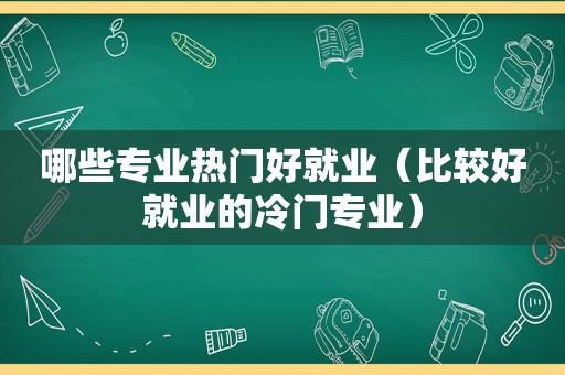 哪些专业热门好就业（比较好就业的冷门专业）