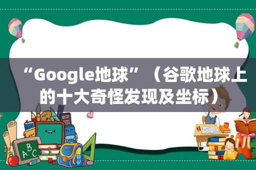 “Google地球”（谷歌地球上的十大奇怪发现及坐标）