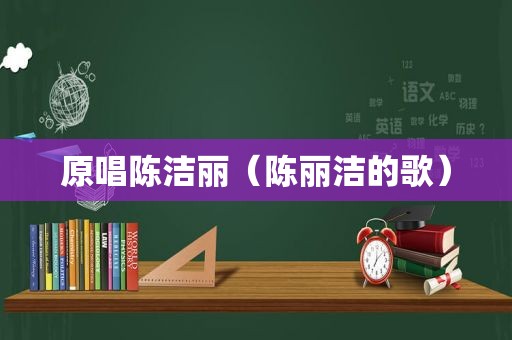 原唱陈洁丽（陈丽洁的歌）