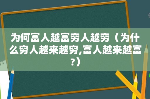 为何富人越富穷人越穷（为什么穷人越来越穷,富人越来越富?）