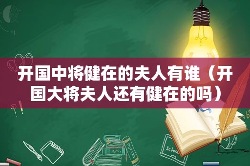 开国中将健在的夫人有谁（开国大将夫人还有健在的吗）