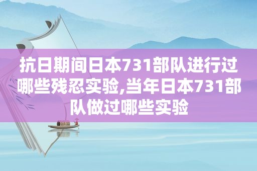 抗日期间日本731部队进行过哪些残忍实验,当年日本731部队做过哪些实验