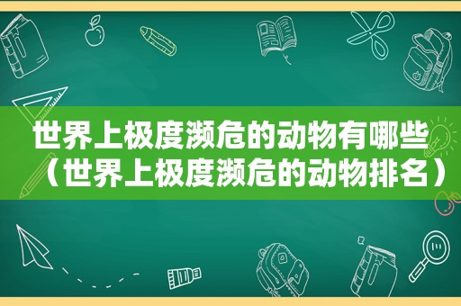 世界上极度濒危的动物有哪些（世界上极度濒危的动物排名）