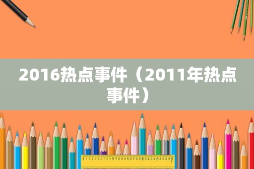 2016热点事件（2011年热点事件）