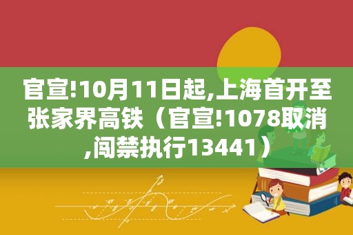 官宣!10月11日起,上海首开至张家界高铁（官宣!1078取消,闯禁执行13441）