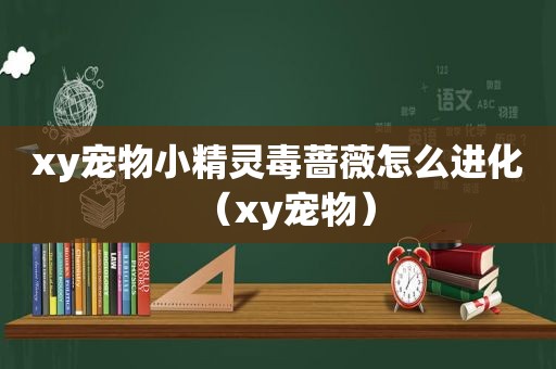 xy宠物小精灵毒蔷薇怎么进化（xy宠物）