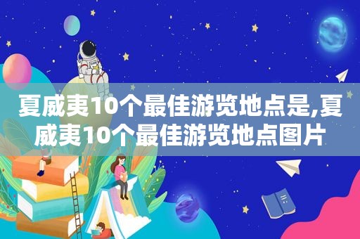 夏威夷10个最佳游览地点是,夏威夷10个最佳游览地点图片