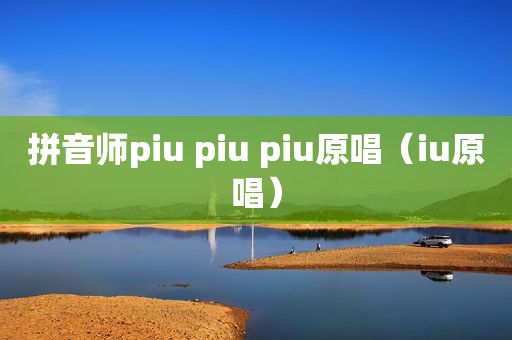 拼音师piu piu piu原唱（iu原唱）