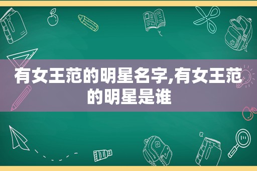 有女王范的明星名字,有女王范的明星是谁