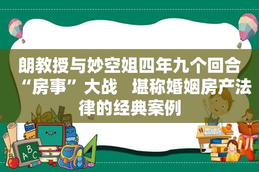 朗教授与妙空姐四年九个回合“房事”大战   堪称婚姻房产法律的经典案例