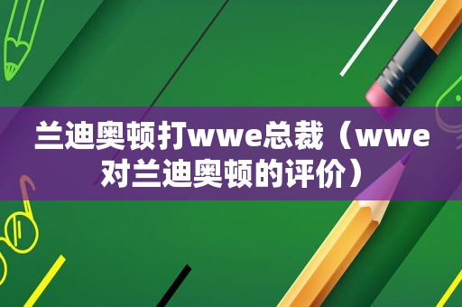 兰迪奥顿打wwe总裁（wwe对兰迪奥顿的评价）