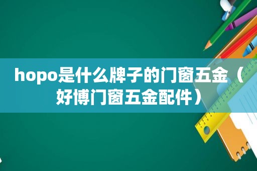 hopo是什么牌子的门窗五金（好博门窗五金配件）