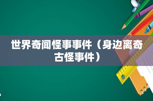 世界奇闻怪事事件（身边离奇古怪事件）