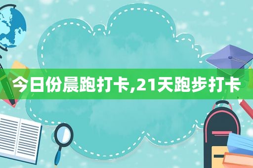 今日份晨跑打卡,21天跑步打卡