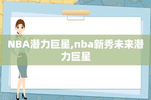 NBA潜力巨星,nba新秀未来潜力巨星