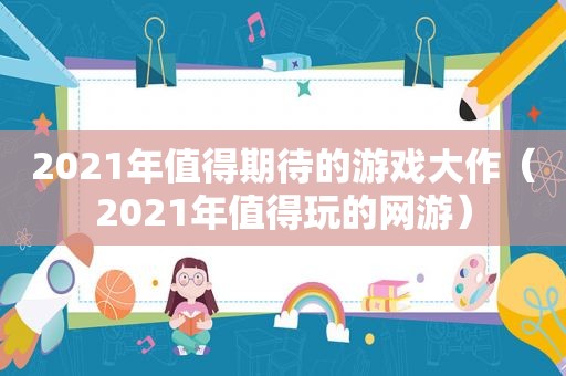 2021年值得期待的游戏大作（2021年值得玩的网游）