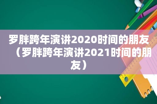 罗胖跨年演讲2020时间的朋友（罗胖跨年演讲2021时间的朋友）