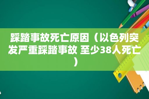 踩踏事故死亡原因（以色列突发严重踩踏事故 至少38人死亡）