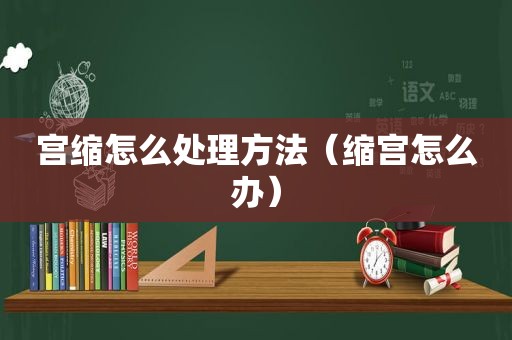 宫缩怎么处理方法（缩宫怎么办）