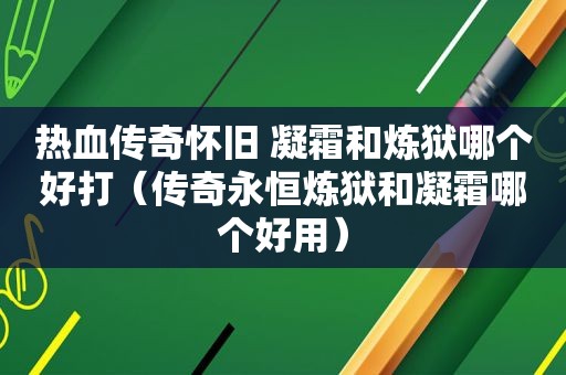 热血传奇怀旧 凝霜和炼狱哪个好打（传奇永恒炼狱和凝霜哪个好用）