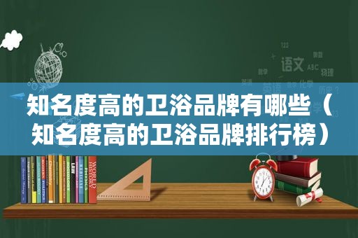 知名度高的卫浴品牌有哪些（知名度高的卫浴品牌排行榜）