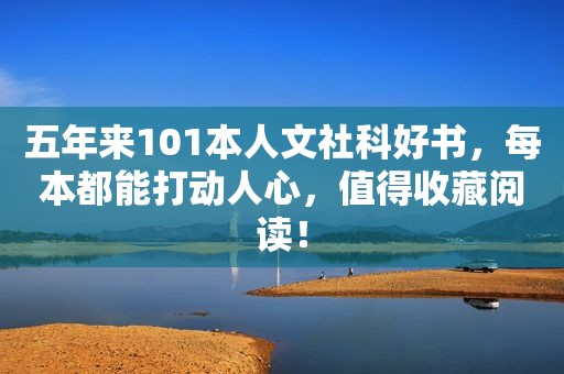 五年来101本人文社科好书，每本都能打动人心，值得收藏阅读！