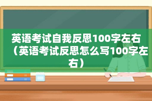 英语考试自我反思100字左右（英语考试反思怎么写100字左右）