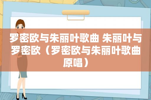 罗密欧与朱丽叶歌曲 朱丽叶与罗密欧（罗密欧与朱丽叶歌曲原唱）  第1张