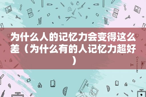 为什么人的记忆力会变得这么差（为什么有的人记忆力超好）