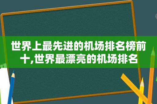 世界上最先进的机场排名榜前十,世界最漂亮的机场排名