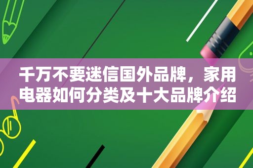 千万不要迷信国外品牌，家用电器如何分类及十大品牌介绍